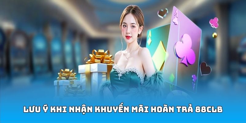 Lưu ý khi nhận ưu đãi hoàn trả 88CLB