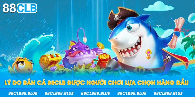 Lý do bắn cá 88CLB được người chơi lựa chọn hàng đầu