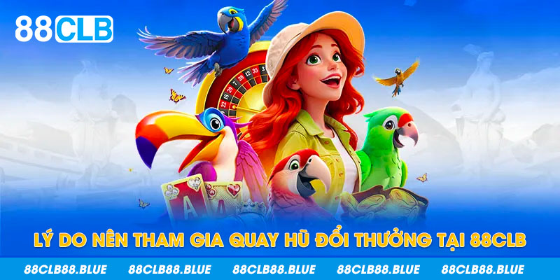 Lý do nên tham gia quay hũ đổi thưởng tại 88CLB