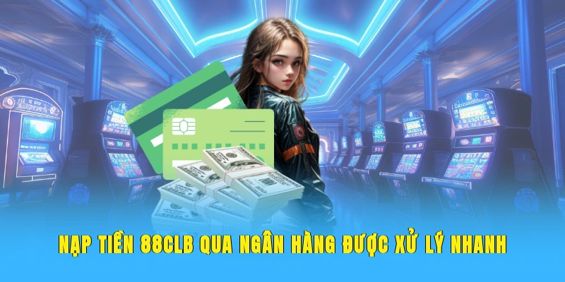 Nạp tiền 88CLB qua ngân hàng được xử lý nhanh