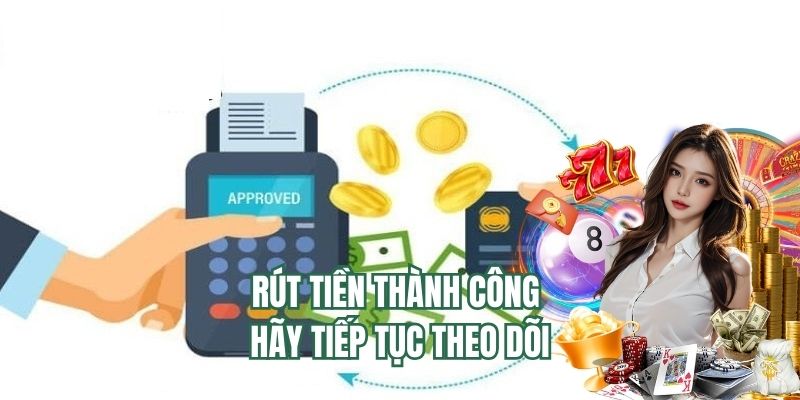 Rút tiền thành công hãy tiếp tục theo dõi